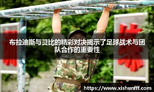 布拉迪斯与灵比的精彩对决揭示了足球战术与团队合作的重要性