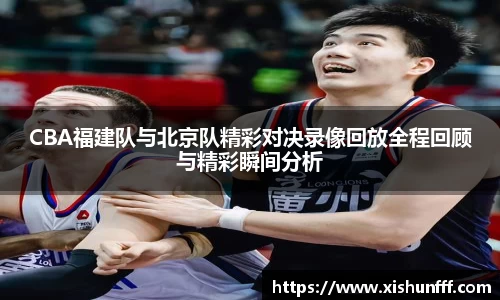CBA福建队与北京队精彩对决录像回放全程回顾与精彩瞬间分析