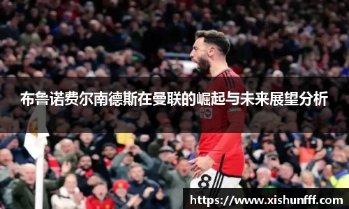 布鲁诺费尔南德斯在曼联的崛起与未来展望分析